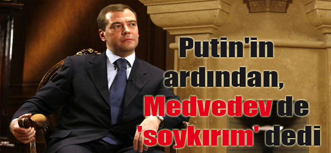 Putin’in ardından, Rusya Başbakanı Medvedev de ‘soykırım’ dedi