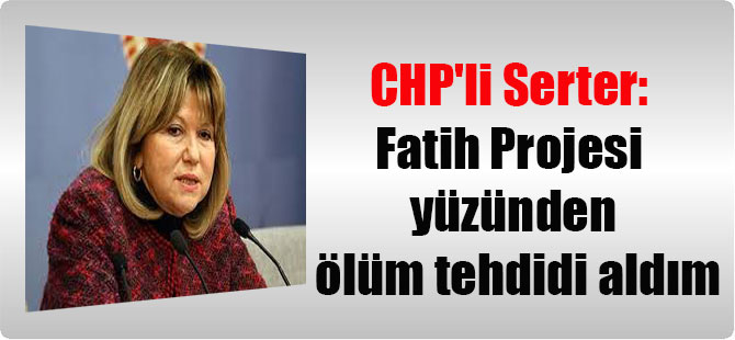 CHP’li Serter: Fatih Projesi yüzünden ölüm tehdidi aldım