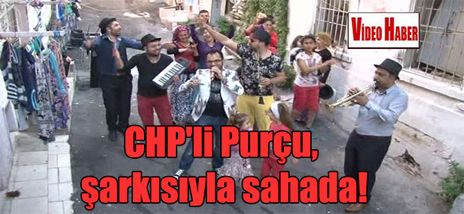CHP’li Purçu, şarkısıyla sahada!