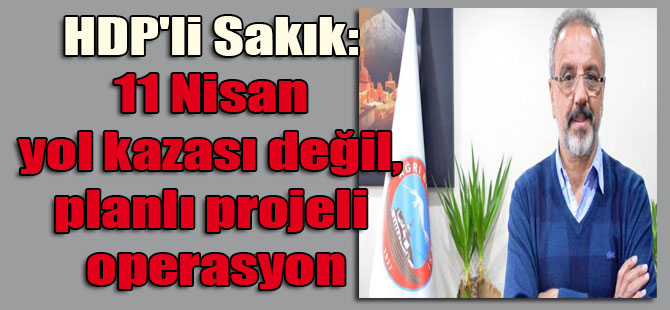 HDP’li Sakık: 11 Nisan yol kazası değil, planlı projeli operasyon
