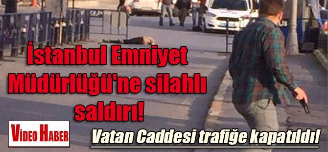 İstanbul Emniyet Müdürlüğü’ne silahlı saldırı!