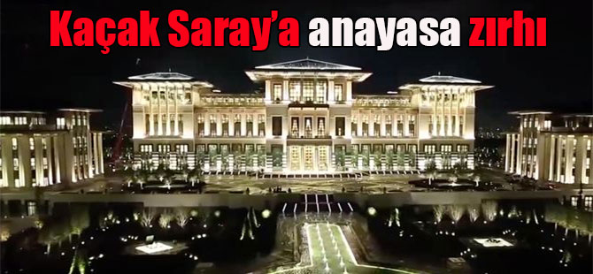 Kaçak Saray’a anayasa zırhı