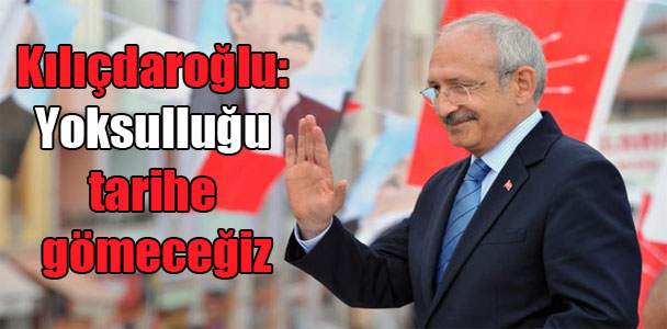 Kılıçdaroğlu: Yoksulluğu tarihe gömeceğiz