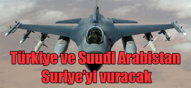Türkiye ve Suudi Arabistan Suriye’yi vuracak