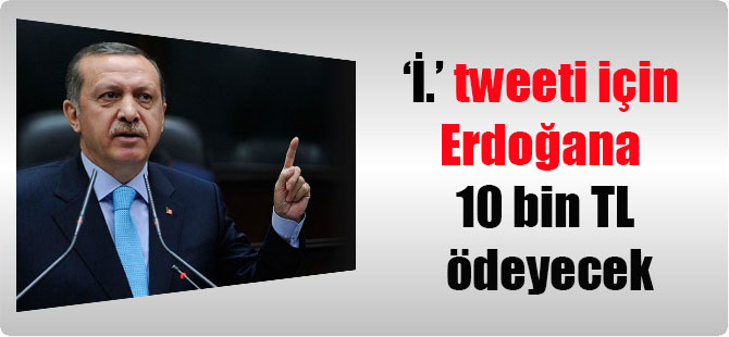 ‘İ.’ tweeti için Erdoğana 10 bin TL ödeyecek