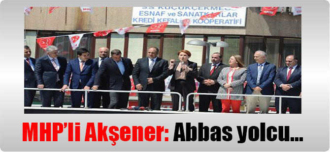 MHP’li Akşener: Abbas yolcu…