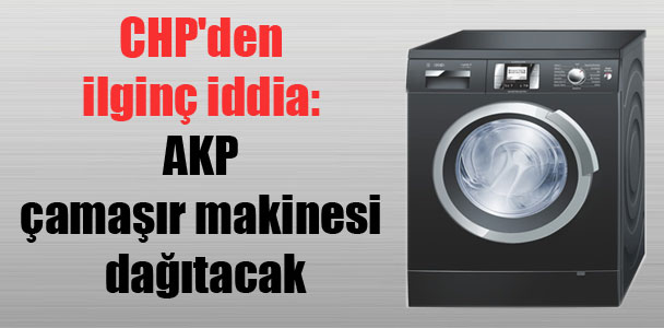 CHP’den ilginç iddia: AKP çamaşır makinesi dağıtacak