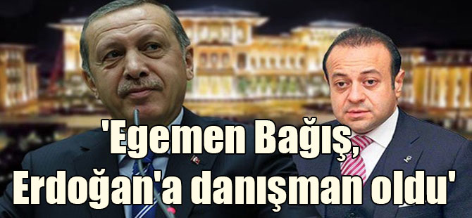 ‘Egemen Bağış, Cumhurbaşkanı Erdoğan’a danışman oldu’