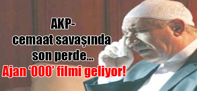 AKP-cemaat savaşında son perde… Ajan ‘000’ filmi geliyor!