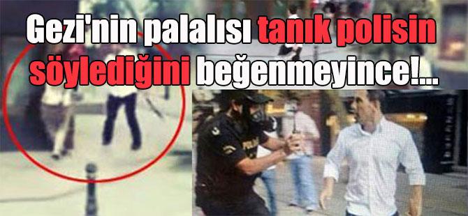 Gezi’nin palalısı tanık polisin söylediğini beğenmeyince!…