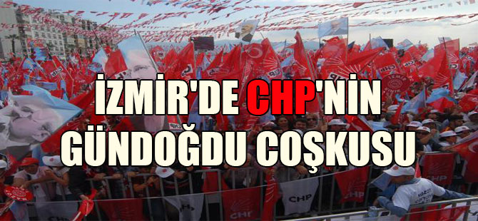 İzmir’de CHP’nin Gündoğdu coşkusu