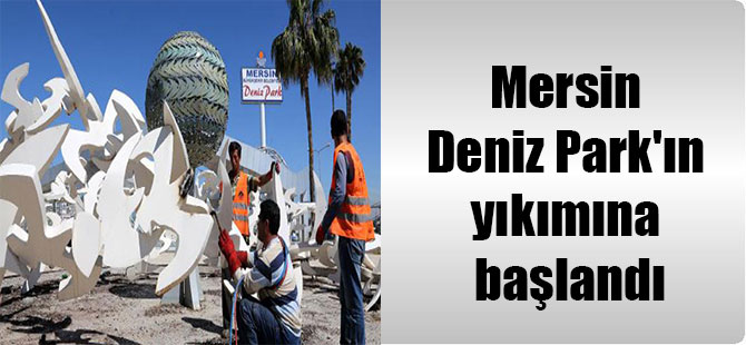 Mersin Deniz Park’ın yıkımına başlandı