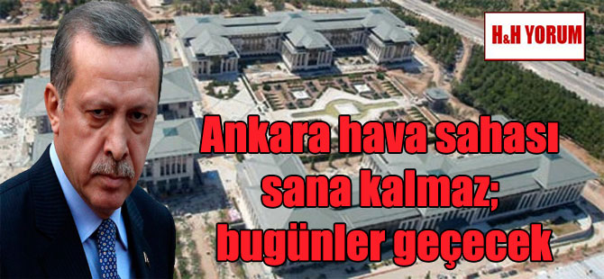 Ankara hava sahası sana kalmaz; bugünler geçecek