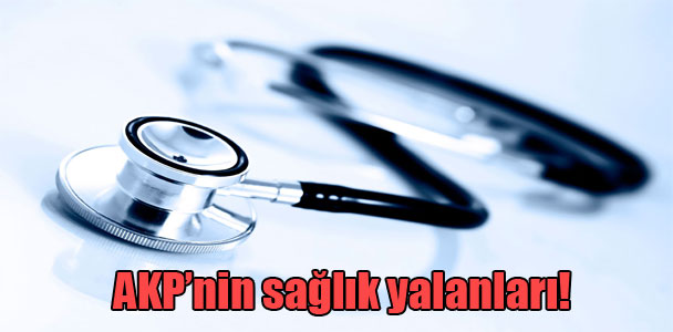 AKP’nin sağlık yalanları!