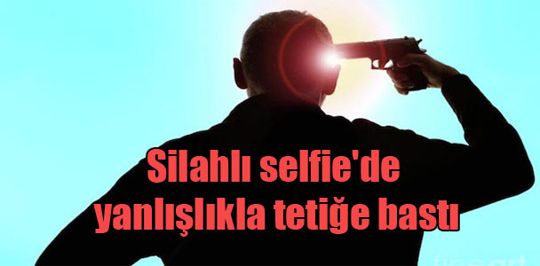 Silahlı selfie’de yanlışlıkla tetiğe bastı