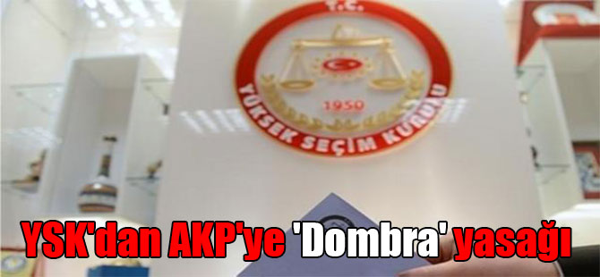 YSK’dan AKP’ye ‘Dombra’ yasağı