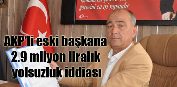 AKP’li eski başkana 2.9 milyon liralık yolsuzluk iddiası