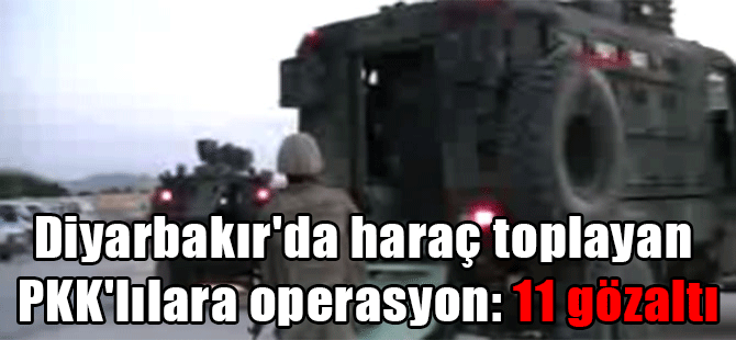Diyarbakır’da haraç toplayan PKK’lılara operasyon: 11 gözaltı