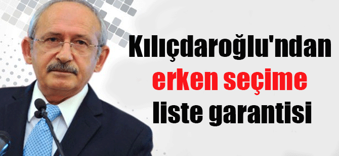 Kılıçdaroğlu’ndan erken seçime liste garantisi