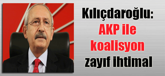 Kılıçdaroğlu: AKP ile koalisyon zayıf ihtimal
