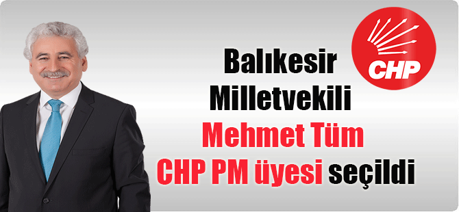 Balıkesir Milletvekili Mehmet Tüm CHP PM üyesi seçildi
