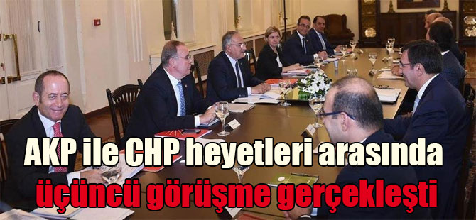 AKP ile CHP heyetleri arasında üçüncü görüşme gerçekleşti