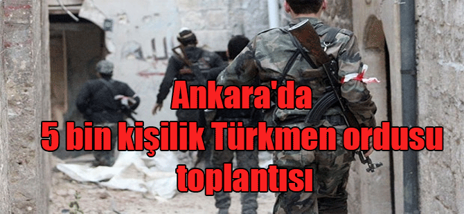 Ankara’da 5 bin kişilik Türkmen ordusu toplantısı