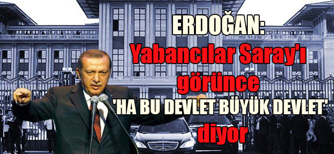 Erdoğan: Yabancılar Saray’ı görünce ‘ha bu devlet büyük devlet’ diyor