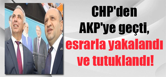 CHP’den AKP’ye geçti, esrarla yakalandı ve tutuklandı!