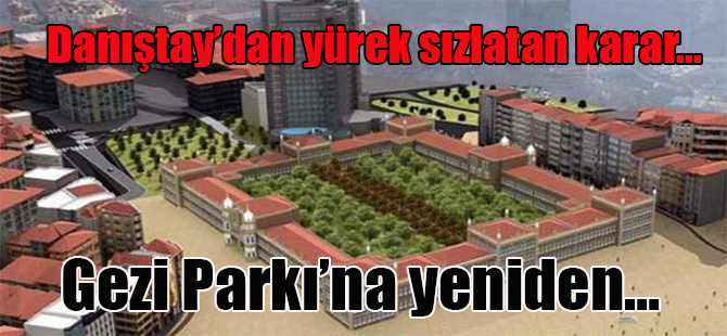 Danıştay’dan yürek sızlatan karar…Gezi Parkı’na yeniden…