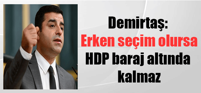 Demirtaş: Erken seçim olursa HDP baraj altında kalmaz