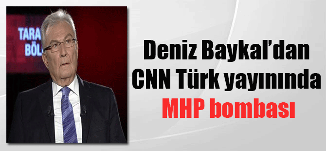 Deniz Baykal’dan CNN Türk yayınında MHP bombası