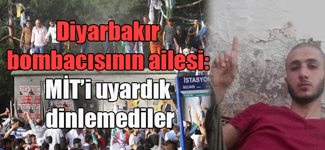 Diyarbakır bombacısının ailesi: MİT’i uyardık dinlemediler