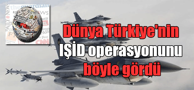Dünya Türkiye’nin IŞİD operasyonunu böyle gördü