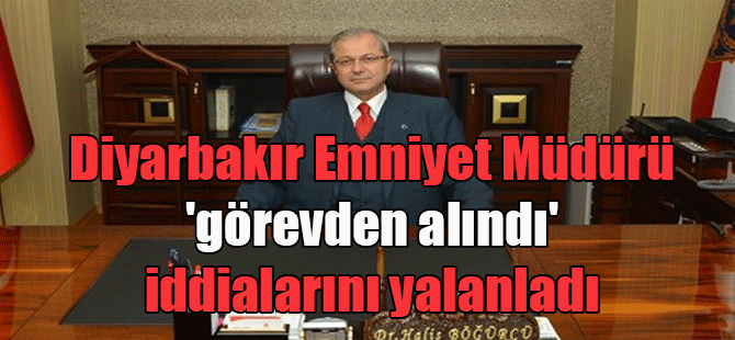 Diyarbakır Emniyet Müdürü ‘görevden alındı’ iddialarını yalanladı