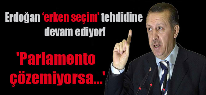 Erdoğan ‘erken seçim’ tehdidine devam ediyor! ‘Parlamento çözemiyorsa…’