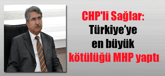 CHP’li Sağlar: Türkiye’ye en büyük kötülüğü MHP yaptı