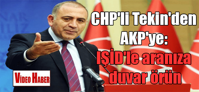 CHP’li Tekin’den AKP’ye: IŞİD’le aranıza duvar örün