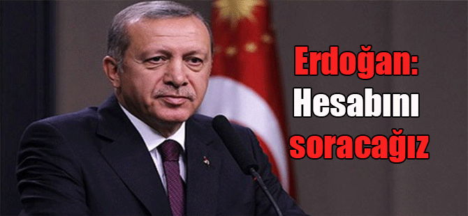 Erdoğan: Hesabını soracağız