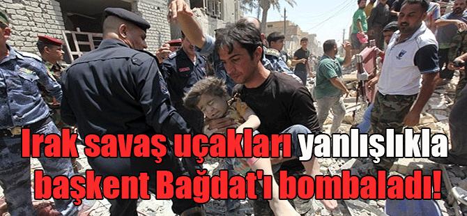 Irak savaş uçakları yanlışlıkla başkent Bağdat’ı bombaladı!