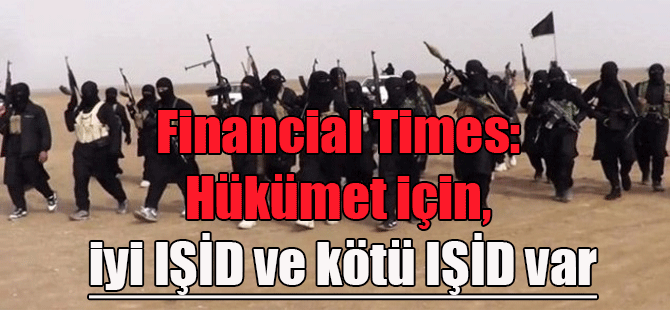 Financial Times: Hükümet için iyi IŞİD ve kötü IŞİD var