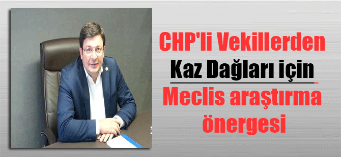 CHP’li Vekillerden Kaz Dağları için Meclis araştırma önergesi