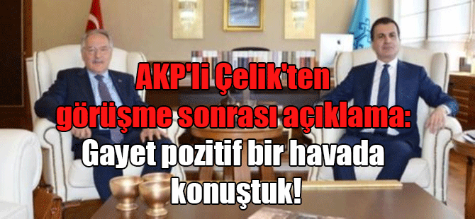 AKP’li Çelik’ten görüşme sonrası açıklama: Gayet pozitif bir havada konuştuk!