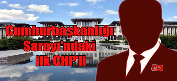 Cumhurbaşkanlığı Sarayı’ndaki ilk CHP’li