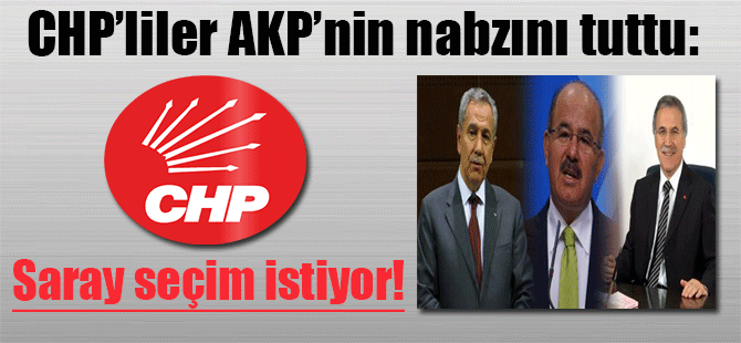 CHP’liler AKP’nin nabzını tuttu: Saray seçim istiyor!