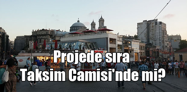 Projede sıra Taksim Camisi’nde mi?