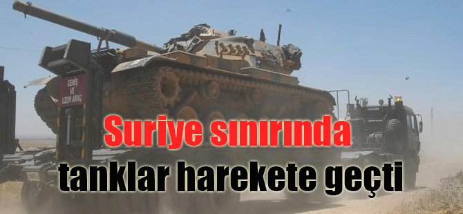 Suriye sınırında tanklar harekete geçti