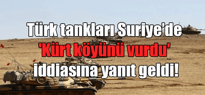 Türk tankları Suriye’de ‘Kürt köyünü vurdu’ iddiasına yanıt geldi!
