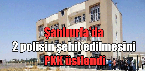 Şanlıurfa’da 2 polisin şehit edilmesini PKK üstlendi