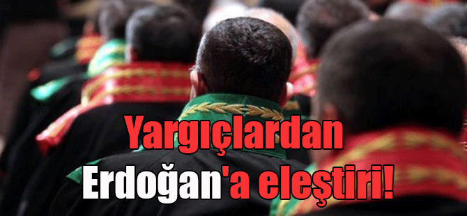 Yargıçlardan Erdoğan’a eleştiri!